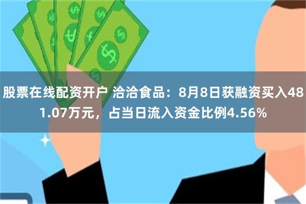 股票在线配资开户 洽洽食品:8月8日获融资买入481.07万元,占当日流入资金比例4.56%