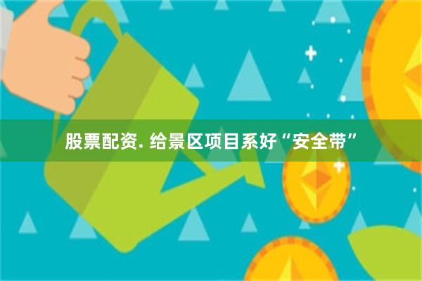 股票配资. 给景区项目系好“安全带”