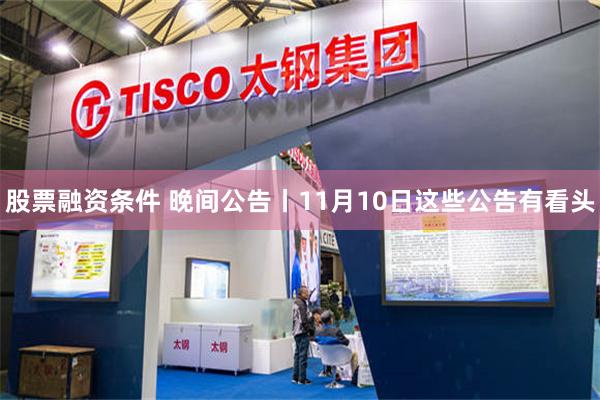 股票融资条件 晚间公告丨11月10日这些公告有看头