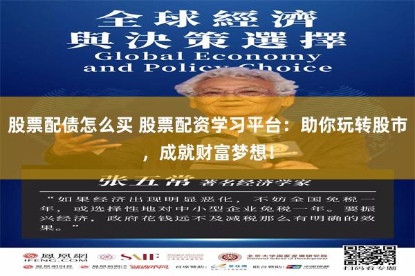 股票配债怎么买 股票配资学习平台：助你玩转股市，成就财富梦想！