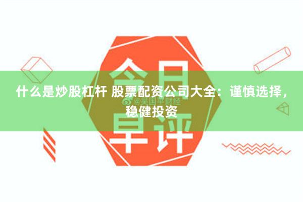 什么是炒股杠杆 股票配资公司大全：谨慎选择，稳健投资
