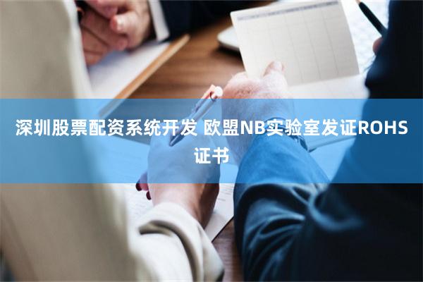 深圳股票配资系统开发 欧盟NB实验室发证ROHS证书