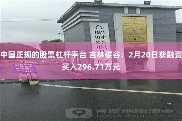中国正规的股票杠杆平台 吉林碳谷：2月20日获融资买入296.71万元