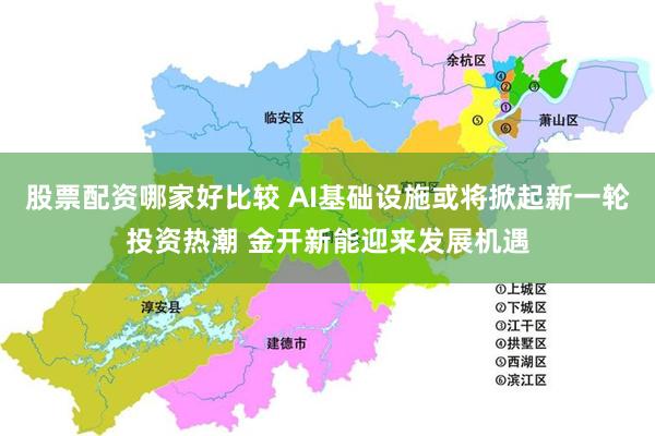 股票配资哪家好比较 AI基础设施或将掀起新一轮投资热潮 金开新能迎来发展机遇