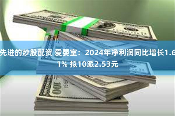 先进的炒股配资 爱婴室：2024年净利润同比增长1.61% 拟10派2.53元