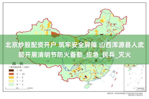 北京炒股配资开户 筑牢安全屏障 山西浑源县人武部开展清明节防火备勤_应急_民兵_灭火