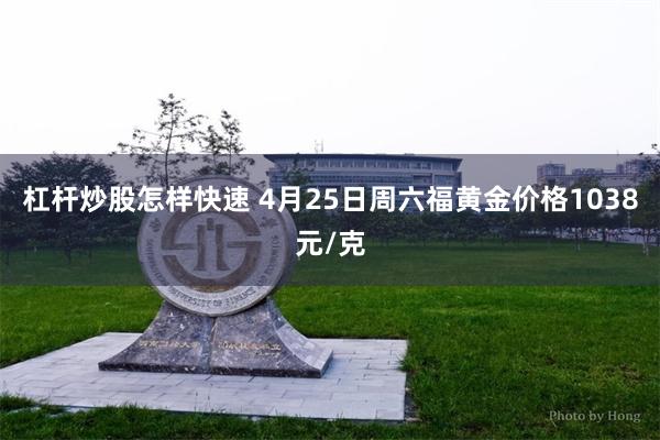 杠杆炒股怎样快速 4月25日周六福黄金价格1038元/克