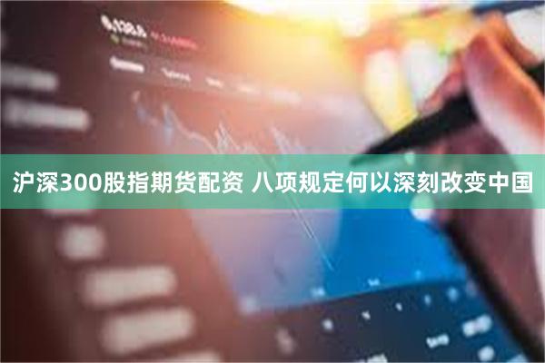 沪深300股指期货配资 八项规定何以深刻改变中国