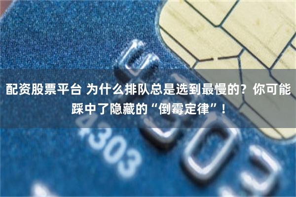 配资股票平台 为什么排队总是选到最慢的？你可能踩中了隐藏的“倒霉定律”！