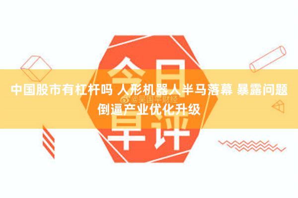 中国股市有杠杆吗 人形机器人半马落幕 暴露问题倒逼产业优化升级