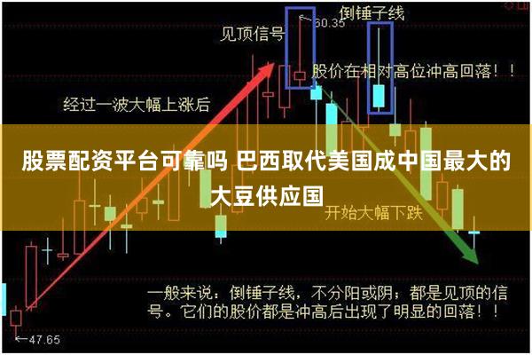 股票配资平台可靠吗 巴西取代美国成中国最大的大豆供应国