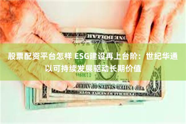 股票配资平台怎样 ESG建设再上台阶：世纪华通以可持续发展驱动长期价值