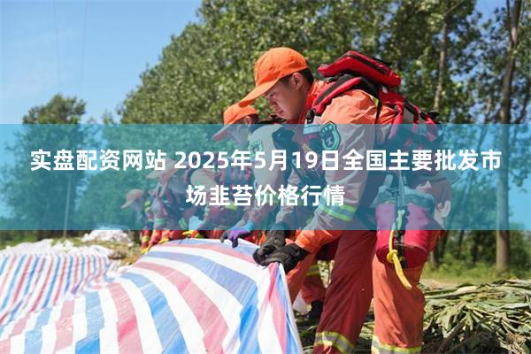 实盘配资网站 2025年5月19日全国主要批发市场韭苔价格行情