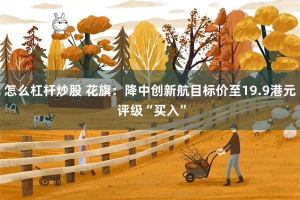 怎么杠杆炒股 花旗：降中创新航目标价至19.9港元 评级“买入”