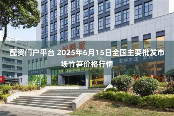 配资门户平台 2025年6月15日全国主要批发市场竹笋价格行情
