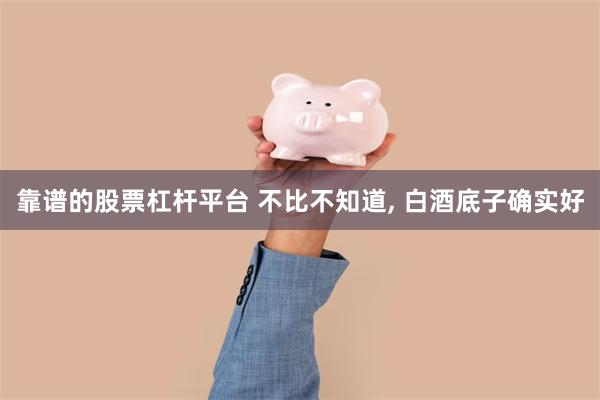 靠谱的股票杠杆平台 不比不知道, 白酒底子确实好