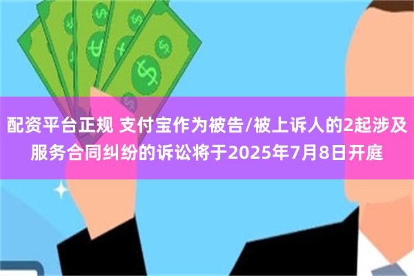 配资平台正规 支付宝作为被告/被上诉人的2起涉及服务合同纠纷的诉讼将于2025年7月8日开庭