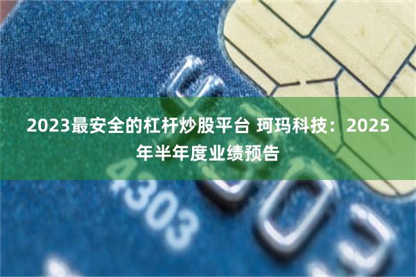 2023最安全的杠杆炒股平台 珂玛科技：2025年半年度业绩预告