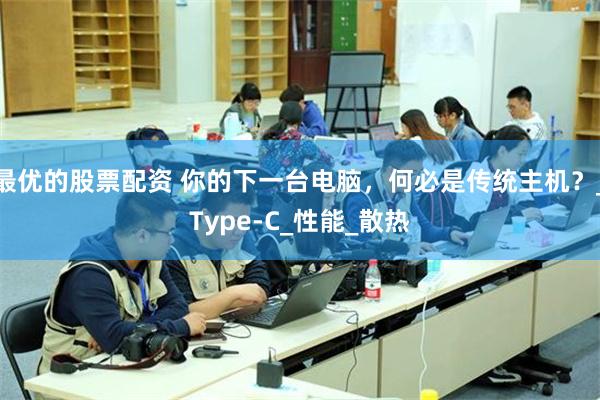 最优的股票配资 你的下一台电脑，何必是传统主机？_Type-C_性能_散热