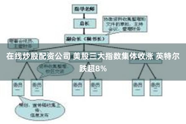 在线炒股配资公司 美股三大指数集体收涨 英特尔跌超8%