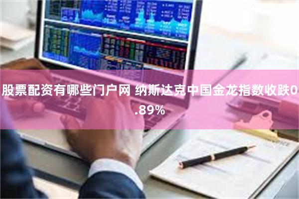 股票配资有哪些门户网 纳斯达克中国金龙指数收跌0.89%