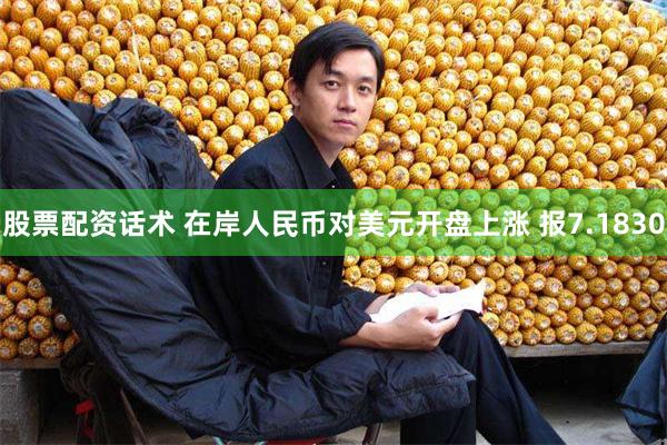 股票配资话术 在岸人民币对美元开盘上涨 报7.1830