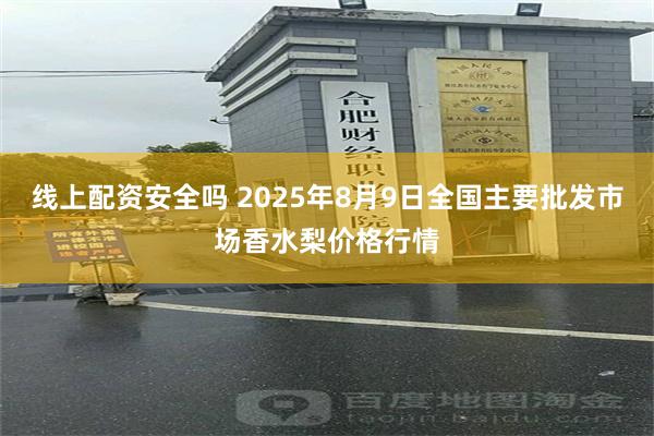 线上配资安全吗 2025年8月9日全国主要批发市场香水梨价格行情