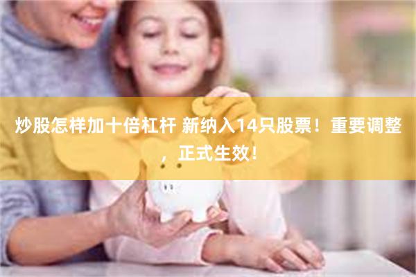 炒股怎样加十倍杠杆 新纳入14只股票！重要调整，正式生效！
