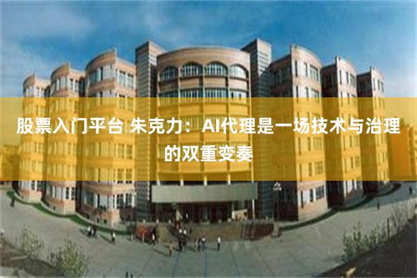 股票入门平台 朱克力：AI代理是一场技术与治理的双重变奏