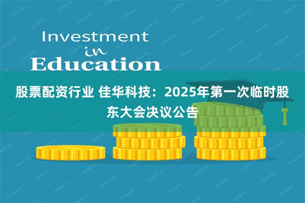股票配资行业 佳华科技：2025年第一次临时股东大会决议公告